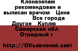 Клоназепам,рекомендован и выписан врачом › Цена ­ 400-500 - Все города Другое » Куплю   . Самарская обл.,Отрадный г.